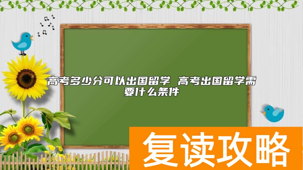 高考多少分可以出国留学 高考出国留学需要什么条件