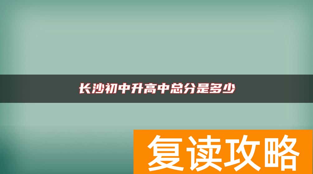 长沙初中升高中总分是多少
