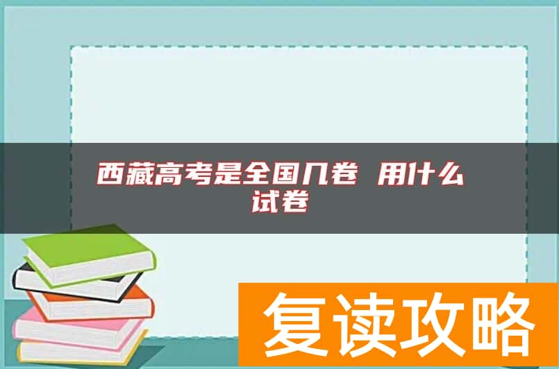 西藏高考是全国几卷 用什么试卷