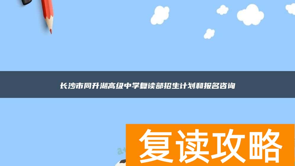长沙市同升湖高级中学复读部招生计划和报名咨询