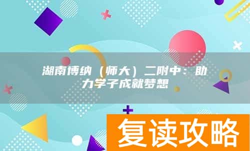 湖南博纳（师大）二附中：助力学子成就梦想