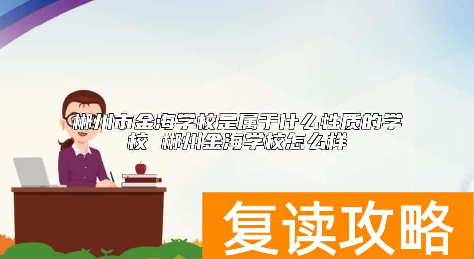 郴州市金海学校是属于什么性质的学校 郴州金海学校怎么样